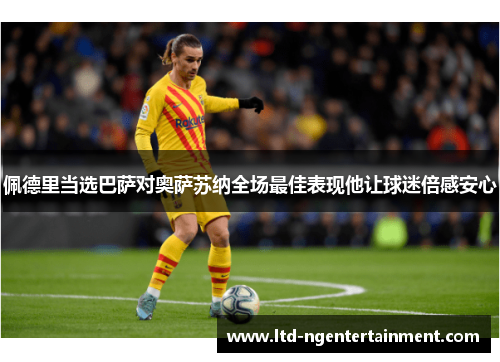 佩德里当选巴萨对奥萨苏纳全场最佳表现他让球迷倍感安心