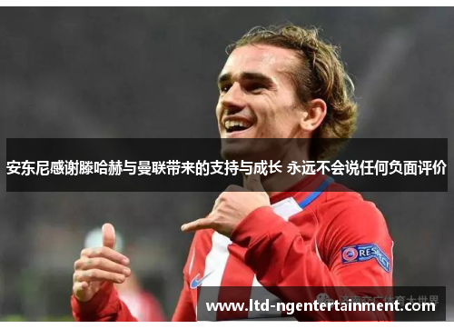 安东尼感谢滕哈赫与曼联带来的支持与成长 永远不会说任何负面评价 安东尼感谢滕哈赫与曼联带来的支持与成长 永远不会说任何负面评价
