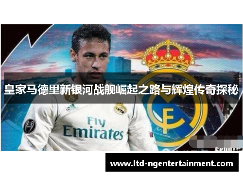 皇家马德里新银河战舰崛起之路与辉煌传奇探秘