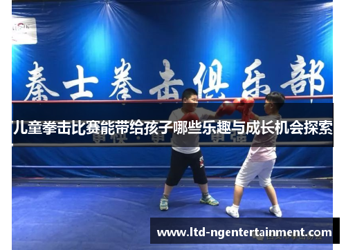 儿童拳击比赛能带给孩子哪些乐趣与成长机会探索 儿童拳击比赛能带给孩子哪些乐趣与成长机会探索