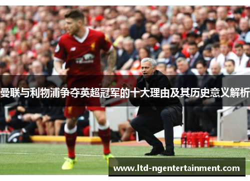 曼联与利物浦争夺英超冠军的十大理由及其历史意义解析 曼联与利物浦争夺英超冠军的十大理由及其历史意义解析