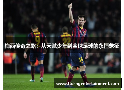 梅西传奇之路：从天赋少年到全球足球的永恒象征