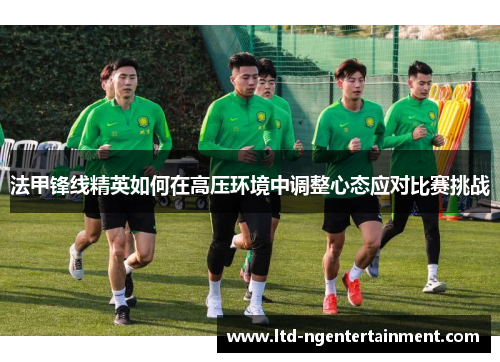法甲锋线精英如何在高压环境中调整心态应对比赛挑战 法甲锋线精英如何在高压环境中调整心态应对比赛挑战