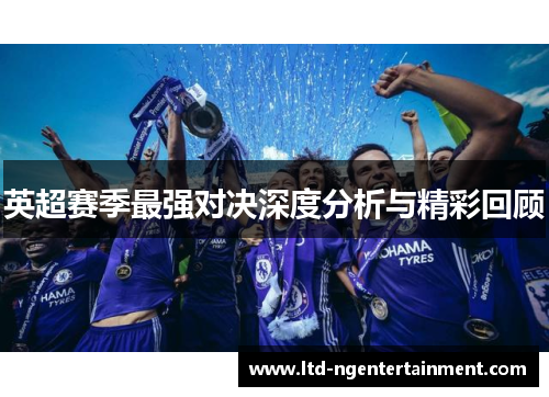英超赛季最强对决深度分析与精彩回顾 英超赛季最强对决深度分析与精彩回顾