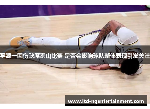 李源一因伤缺席泰山比赛 是否会影响球队整体表现引发关注