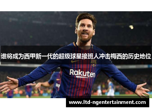 谁将成为西甲新一代的超级球星接班人冲击梅西的历史地位 谁将成为西甲新一代的超级球星接班人冲击梅西的历史地位