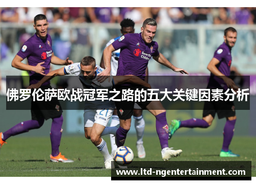 佛罗伦萨欧战冠军之路的五大关键因素分析 佛罗伦萨欧战冠军之路的五大关键因素分析