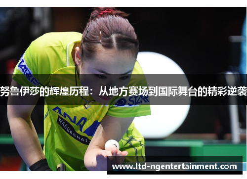 努鲁伊莎的辉煌历程:从地方赛场到国际舞台的精彩逆袭 努鲁伊莎的辉煌历程:从地方赛场到国际舞台的精彩逆袭