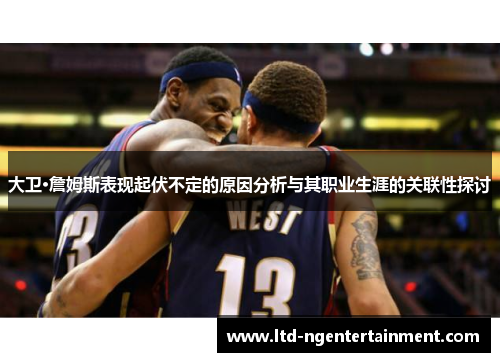 大卫·詹姆斯表现起伏不定的原因分析与其职业生涯的关联性探讨
