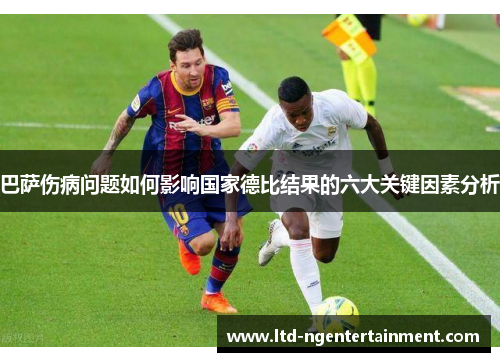 巴萨伤病问题如何影响国家德比结果的六大关键因素分析 巴萨伤病问题如何影响国家德比结果的六大关键因素分析