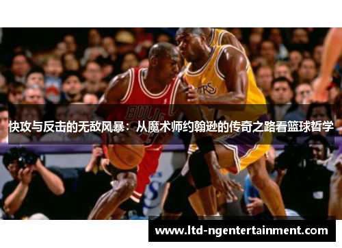 快攻与反击的无敌风暴:从魔术师约翰逊的传奇之路看篮球哲学 快攻与反击的无敌风暴:从魔术师约翰逊的传奇之路看篮球哲学