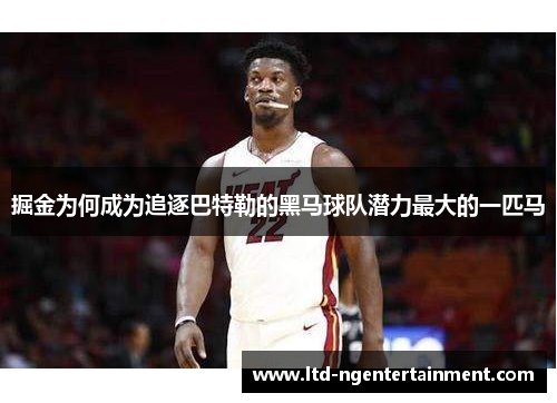 掘金为何成为追逐巴特勒的黑马球队潜力最大的一匹马 掘金为何成为追逐巴特勒的黑马球队潜力最大的一匹马