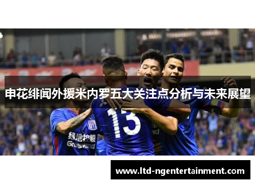 申花绯闻外援米内罗五大关注点分析与未来展望
