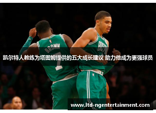 凯尔特人教练为塔图姆提供的五大成长建议 助力他成为更强球员