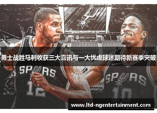 勇士战胜马刺收获三大喜讯与一大忧虑球迷期待新赛季突破 勇士战胜马刺收获三大喜讯与一大忧虑球迷期待新赛季突破