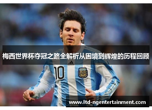 梅西世界杯夺冠之路全解析从困境到辉煌的历程回顾