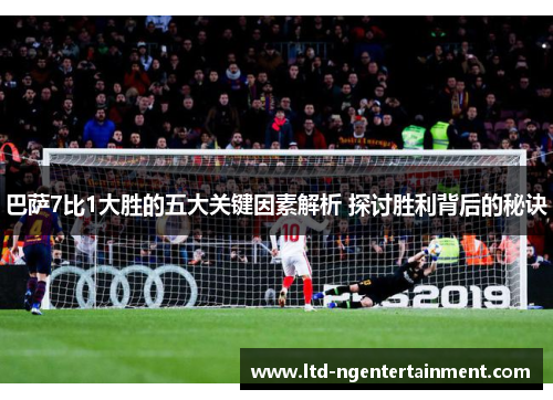 巴萨7比1大胜的五大关键因素解析 探讨胜利背后的秘诀
