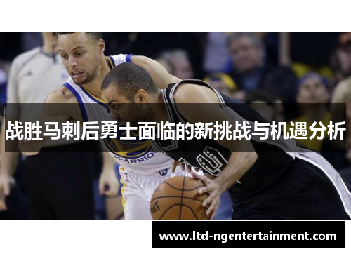 战胜马刺后勇士面临的新挑战与机遇分析 战胜马刺后勇士面临的新挑战与机遇分析