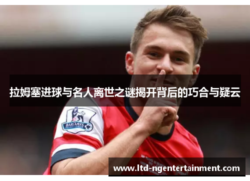 拉姆塞进球与名人离世之谜揭开背后的巧合与疑云