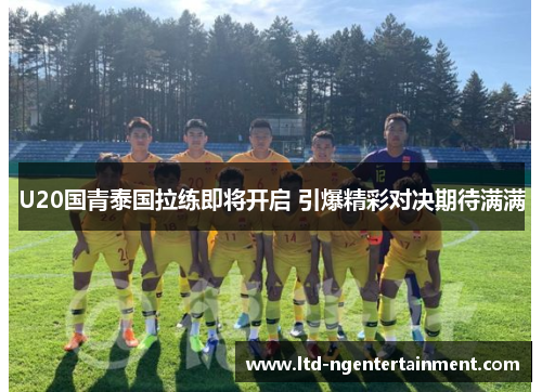 U20国青泰国拉练即将开启 引爆精彩对决期待满满 U20国青泰国拉练即将开启 引爆精彩对决期待满满