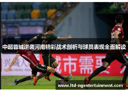 中超蓉城逆袭河南精彩战术剖析与球员表现全面解读 中超蓉城逆袭河南精彩战术剖析与球员表现全面解读