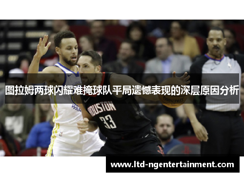 图拉姆两球闪耀难掩球队平局遗憾表现的深层原因分析 图拉姆两球闪耀难掩球队平局遗憾表现的深层原因分析
