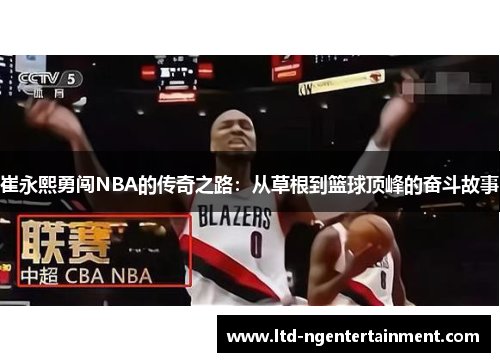 崔永熙勇闯NBA的传奇之路:从草根到篮球顶峰的奋斗故事 崔永熙勇闯NBA的传奇之路:从草根到篮球顶峰的奋斗故事