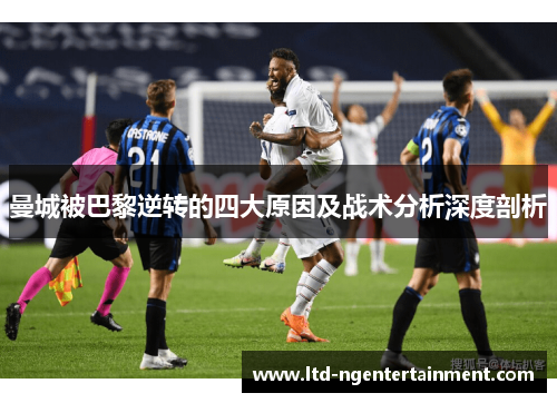 曼城被巴黎逆转的四大原因及战术分析深度剖析 曼城被巴黎逆转的四大原因及战术分析深度剖析