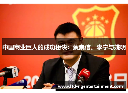 中国商业巨人的成功秘诀:蔡崇信、李宁与姚明 中国商业巨人的成功秘诀:蔡崇信、李宁与姚明