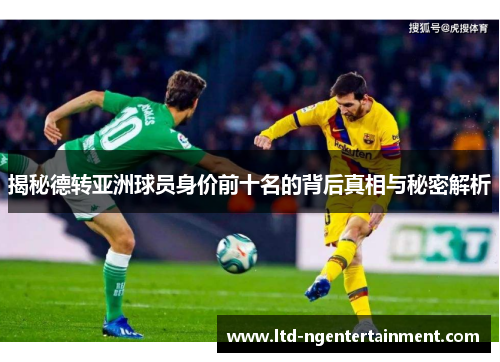 揭秘德转亚洲球员身价前十名的背后真相与秘密解析 揭秘德转亚洲球员身价前十名的背后真相与秘密解析