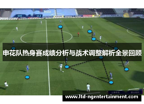 申花队热身赛成绩分析与战术调整解析全景回顾 申花队热身赛成绩分析与战术调整解析全景回顾