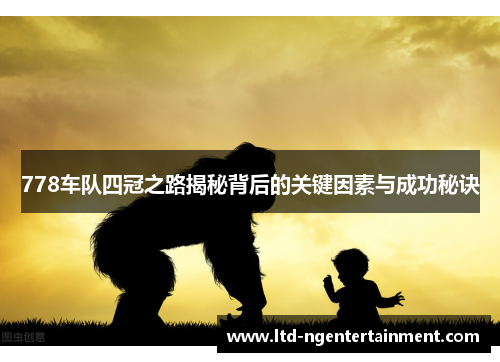 778车队四冠之路揭秘背后的关键因素与成功秘诀 778车队四冠之路揭秘背后的关键因素与成功秘诀