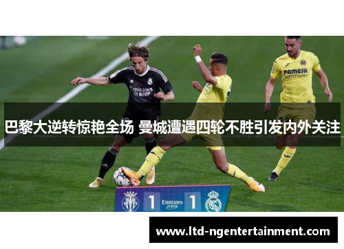 巴黎大逆转惊艳全场 曼城遭遇四轮不胜引发内外关注 巴黎大逆转惊艳全场 曼城遭遇四轮不胜引发内外关注