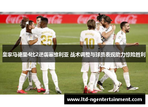 皇家马德里4比2逆袭塞维利亚 战术调整与球员表现助力惊险胜利 皇家马德里4比2逆袭塞维利亚 战术调整与球员表现助力惊险胜利