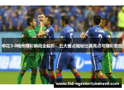 申花3-0梅州精彩瞬间全解析:五大看点揭秘比赛亮点与精彩表现 申花3-0梅州精彩瞬间全解析:五大看点揭秘比赛亮点与精彩表现
