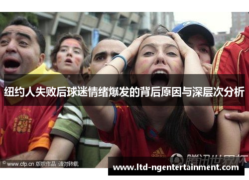 纽约人失败后球迷情绪爆发的背后原因与深层次分析 纽约人失败后球迷情绪爆发的背后原因与深层次分析