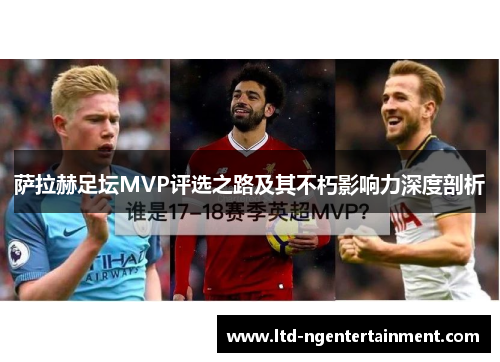萨拉赫足坛MVP评选之路及其不朽影响力深度剖析 萨拉赫足坛MVP评选之路及其不朽影响力深度剖析