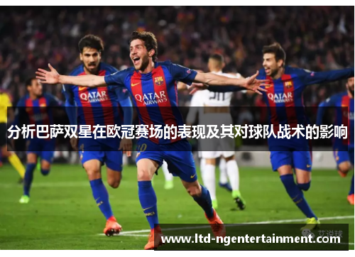 分析巴萨双星在欧冠赛场的表现及其对球队战术的影响