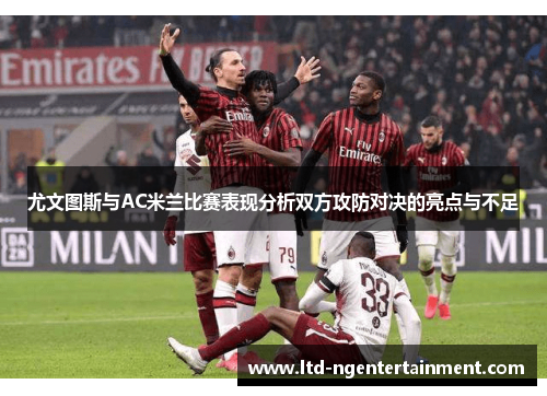 尤文图斯与AC米兰比赛表现分析双方攻防对决的亮点与不足 尤文图斯与AC米兰比赛表现分析双方攻防对决的亮点与不足