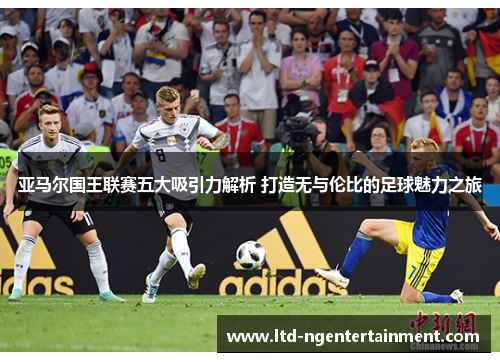 亚马尔国王联赛五大吸引力解析 打造无与伦比的足球魅力之旅 亚马尔国王联赛五大吸引力解析 打造无与伦比的足球魅力之旅