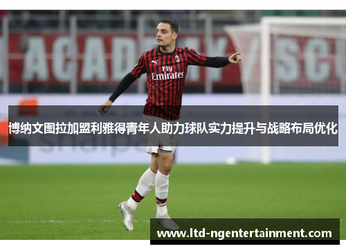 博纳文图拉加盟利雅得青年人助力球队实力提升与战略布局优化 博纳文图拉加盟利雅得青年人助力球队实力提升与战略布局优化