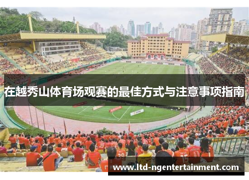 在越秀山体育场观赛的最佳方式与注意事项指南