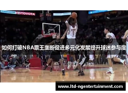 如何打破NBA票王垄断促进多元化发展提升球迷参与度