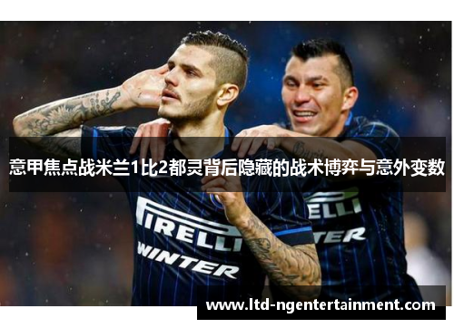 意甲焦点战米兰1比2都灵背后隐藏的战术博弈与意外变数 意甲焦点战米兰1比2都灵背后隐藏的战术博弈与意外变数