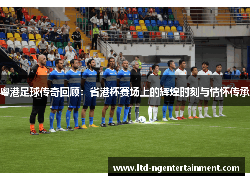 粤港足球传奇回顾:省港杯赛场上的辉煌时刻与情怀传承 粤港足球传奇回顾:省港杯赛场上的辉煌时刻与情怀传承