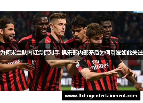 为何米兰队内讧震惊对手 俱乐部内部矛盾为何引发如此关注