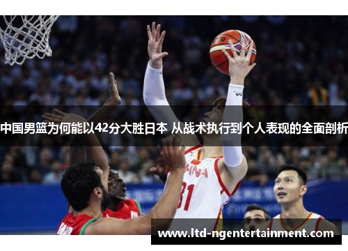 中国男篮为何能以42分大胜日本 从战术执行到个人表现的全面剖析 中国男篮为何能以42分大胜日本 从战术执行到个人表现的全面剖析