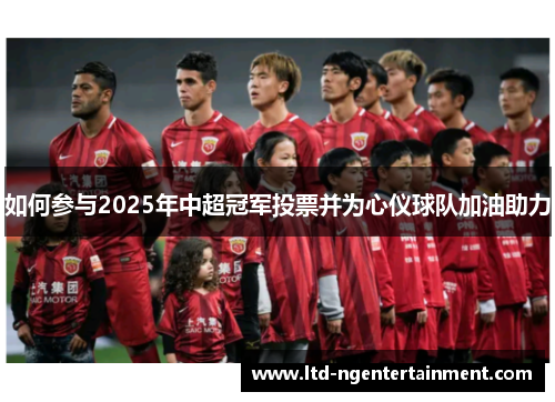 如何参与2025年中超冠军投票并为心仪球队加油助力 如何参与2025年中超冠军投票并为心仪球队加油助力