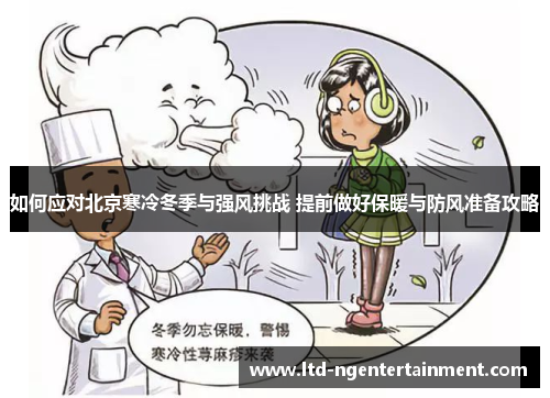如何应对北京寒冷冬季与强风挑战 提前做好保暖与防风准备攻略