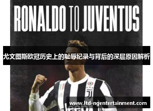 尤文图斯欧冠历史上的耻辱纪录与背后的深层原因解析 尤文图斯欧冠历史上的耻辱纪录与背后的深层原因解析